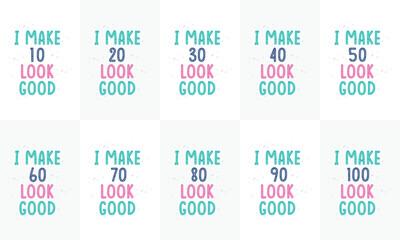 Happy Birthday design bundle. Birthday Typography quote design bundle. I make 10, 20, 30, 40, 50, 60, 70, 80, 90, 100 look good.