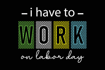 I have to work on labor day colorful typography t shirt design for print