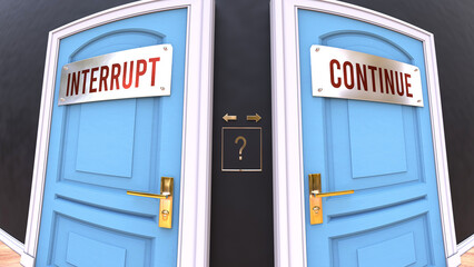 Interrupt or Continue - a choice. Two options to choose from represented by doors leading to different outcomes. Symbolizes decision to pick up either Interrupt or Continue.,3d illustration - obrazy, fototapety, plakaty