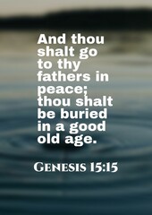 English bible verses " And thou shalt go to thy fathers in peace; thou shalt be buried in a good old age. Genesis 15:15 "