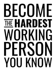 Become The Hardest Working Person You Know. Motivational quote.