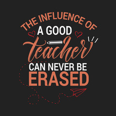The influence of a good teacher can never be erased. typography teacher t-shirt design.