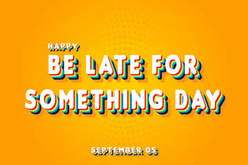 Happy Be Late for Something Day, September 05. Calendar of September Retro Text Effect, Vector design