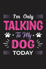 I'm only talking to my dog today t-shirt design, vector file.