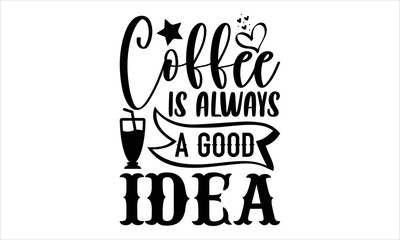Coffee is always a good idea- Coffee T-shirt Design, SVG Designs Bundle, cut files, handwritten phrase calligraphic design, funny eps files, svg cricut