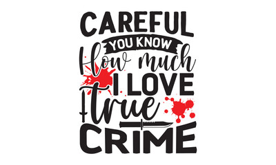 Careful-you-know-how-much-I-love-true-crime- Crime t-shirt design, Printable Vector Illustration,  typography, graphics, typography art lettering composition design, True Crime Queen Printable Vector 