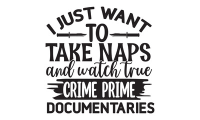 I just want to take naps and watch true crime prime documentaries- Crime t-shirt design, True Crime Queen Printable Vector Illustration, svg, Printable Vector Illustration,  typography, graphics, typo