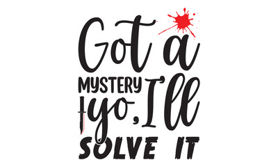 Got a mystery yo,I'll solve it- Crime t-shirt design, Printable Vector Illustration,  typography, graphics, typography art lettering composition design, True Crime Queen Printable Vector Illustration,