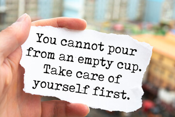 Inspirational motivational quote. Take care of yourself first. You cannot pour from an empty cup.