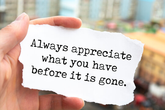 Inspirational motivational quote. Always appreciate what you have before it is gone.