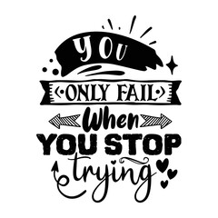 You only fail when you stop trying Inspirational Shirt print template, Self Growth quotes Motivation Saying Tee Positive quote typography design