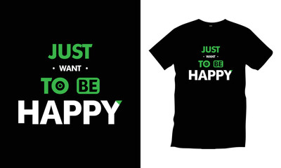 Just want to be happy. Modern quotes motivational inspirational typography t shirt design for prints, apparel, vector, art, illustration, typography, poster, template, trendy black tee shirt design.