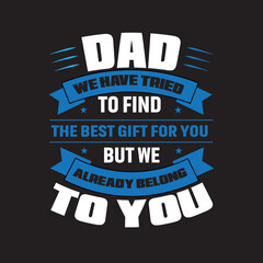 Fototapeta premium Dad We Have Tried To Find The Best Gift For You But We Already Belong To You. Father day T-shirt Design.