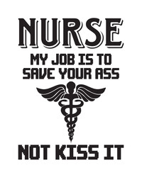 Nurse My Job Is To Save Your Ass Not Kiss Itis a vector design for printing on various surfaces like t shirt, mug etc.