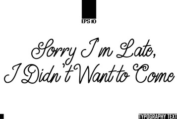 Sorry I'm Late, I Didn't Want to Come Idiomatic Saying Typography Text Sign 