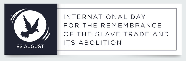 International Day for the Remembrance of the Slave Trade and Its Abolition, held on 23 August.