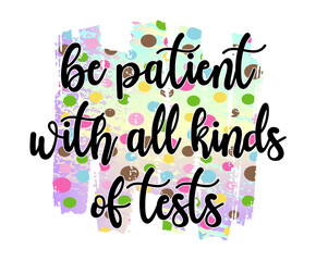 Be Patient with all Kinds of Tests  Inspirational Quotes Vector Design For T shirt, Mug, Keychain, Sticker Design