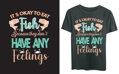 It’s okay to eat fish because they don’t have any feelings, typography vector fishing t-shirt design, Fishing T shirt design, fishing t-shirt design, fishing logo, fishing vector, fishing quote t shir