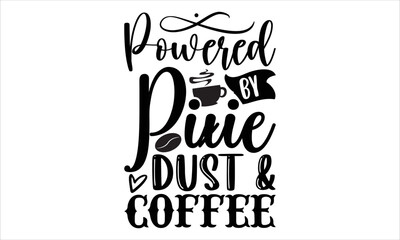 Powered by pixie dust & coffee- Coffee T-shirt Design, Handwritten Design phrase, calligraphic characters, Hand Drawn and vintage vector illustrations, svg, EPS