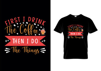 First I Drink The Coffee Then I Do The Things Typographic T Shirt Design Vector