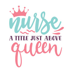 Nurse a title just above queen Nurse life shirt print template, Typography design for mom, mother's day, wife, women, girl, lady, boss day, birthday 