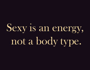 Sexy is an energy, not a body type. Motivation quotes. Sexual health inspirational quote. Emotion feelings and motivation, energy mind. Positive affirmations. Tantra and date concept.