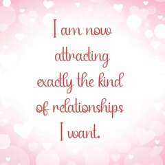 Fototapeta na wymiar Inspirational quote and love affirmation quote ; I am now attracting exactly the kind of relationships I want. 