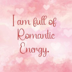 Fototapeta na wymiar Inspirational quote and love affirmation quote ;I am full of romantic enery.