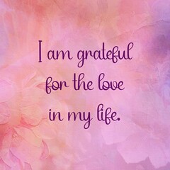 Inspirational quote and love affirmation quote ; I am grateful for the love in my life.
