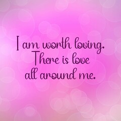 Fototapeta na wymiar Love affirmation quote ; I am worth loving there is love all around me.
