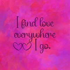 Love affirmation quote ; I find love everywhere I go.