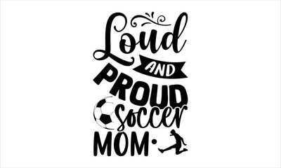 Loud And Proud Soccer Mom - Soccer T shirt Design, Hand lettering illustration for your design, Modern calligraphy, Svg Files for Cricut, Poster, EPS