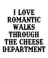 I Love Romantic Walks Through the Cheese Departmentis a vector design for printing on various surfaces like t shirt, mug etc. 
