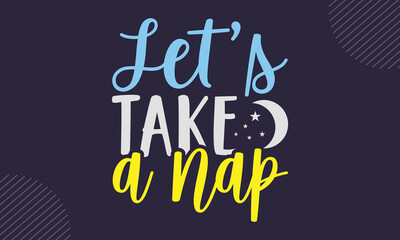 Let’s Take A Nap - cute babby saying T shirt Design, Hand drawn lettering and calligraphy, Svg Files for Cricut, Instant Download, Illustration for prints on bags, posters