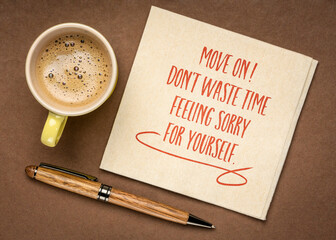 Move on! Don't waste time feeling sorry for yourself. Inspirational reminder or advice note on a...