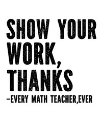 Show Your Work, Thanks Math Teacher is a vector design for printing on various surfaces like t shirt, mug etc.