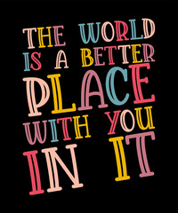 The World Is A Better Place With You In It  is a vector design for printing on various surfaces like t shirt, mug etc.