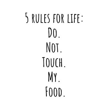 5 rules for life Do. Not. Touch. My. Food.