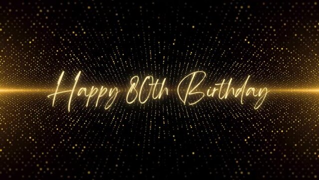 4K Happy Birthday text animation. Animated Happy 80th Birthday with golden text. Black and golden bokeh background. Suitable for Birthday event, party and celebration.