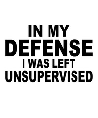 In My Defense I Was Left Unsupervisedis a vector design for printing on various surfaces like t shirt, mug etc.