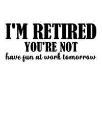 i'm retired you're not have fun at work tomorrow is a vector design for printing on various surfaces like t shirt, mug etc.