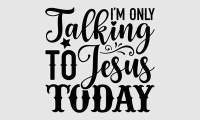 I’m only talking to jesus today- Coffee T-shirt Design, Vector illustration with hand-drawn lettering, Set of inspiration for invitation and greeting card, prints and posters, Calligraphic svg 