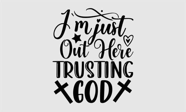 I’m just out here trusting god- Coffee T-shirt Design, Conceptual handwritten phrase calligraphic design, Inspirational vector typography, svg