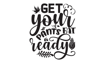 Get your fat pants ready-Thanksgiving t shirt design, Turkey Day typography design, hand drawn lettering with thanksgiving quotes, thanksgiving designs for t shirt, poster, print, mug, and for card, s