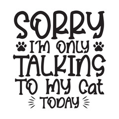 Sorry i'm only talkings to my cat today always my mom always my friend typography silhouette t-shirt template vector, black typography, lettering t-shirt design