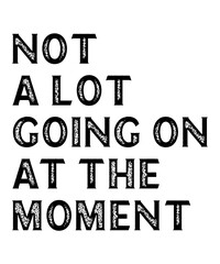 NOT A LOT GOING ON AT THE MOMENT is a vector design for printing on various surfaces like t shirt, mug etc.
