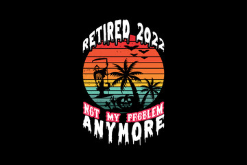 Retired 2022 not my problem anymore, Halloween t-shirt design