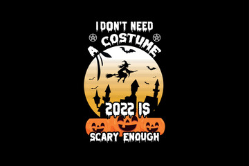 I Don't Need A Costume 2022 Is Scary Enough, Halloween t-shirt design