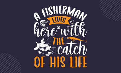 A Fisherman Lives Here With The Catch Of His Life - Fishing T shirt Design, Hand drawn vintage illustration with hand-lettering and decoration elements, Cut Files for Cricut Svg, Digital Download