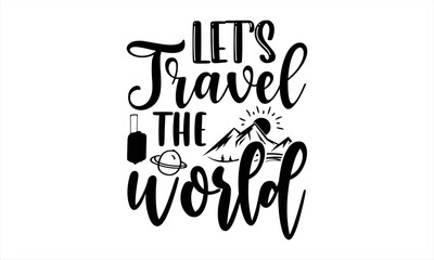 Let’s Travel The World - Traveling T shirt Design, Hand lettering illustration for your design, Modern calligraphy, Svg Files for Cricut, Poster, EPS